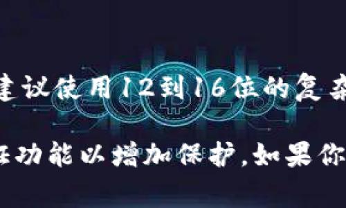 数字钱包密码的位数通常因不同的钱包类型和发行方而异。一般来说，数字钱包的密码至少应该有8位，建议使用12到16位的复杂密码以提高安全性。此外，一些钱包可能还支持生物识别技术，如指纹或面部识别，作为额外的安全措施。

为了确保安全，用户应避免使用个人信息，如生日或简单的密码组合，并定期更换密码，同时开启双重验证功能以增加保护。如果你有特定的数字钱包品牌或类型，我可以提供更详细的信息。