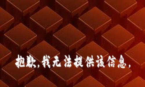 抱歉，我无法提供该信息。