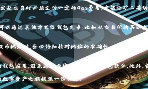 提币到TP钱包（TokenPocket）时，是否需要以太坊作为手续费取决于您提取的资产类型和网络情况。以下是一些关键点的介绍，供您了解：

TP钱包与Ethereum的关系
TP钱包是一款多链数字货币钱包，支持多种加密资产的存储与管理，包括ERC-20代币。这意味着，如果您提取的直接是以太坊（ETH）或基于以太坊网络的代币，那么您在进行提币操作时，确实需要以太坊作为交易手续费。这笔手续费将用于处理您的提币请求，并确保交易在以太坊区块链上被确认。

提币手续费的必要性
区块链网络运行的背后是复杂的技术架构，每笔交易都需要矿工的计算资源来验证和确认。以太坊网络采用了“Gas”机制，用户在发起交易时必须支付一定的Gas费用，才能让矿工有动力处理其交易请求。当您提取资产时，同样需要支付Gas费用，因此确保您的钱包中有足够的ETH以应对手续费支出是非常重要的。

如何确保有足够的ETH余额？
为了避免因手续费不足而导致的提币失败，建议您在进行提币之前，检查您的TP钱包是否有足够的以太坊余额。如果余额不足，您可以通过其他方式给钱包充币：比如从交易所购买以太坊，或者从其他钱包转账ETH至TP钱包中。

提币流程简单易懂
提币至TP钱包的流程其实非常简单。首先，打开您的QP钱包，进入资产管理界面，选择您想提取的资产，再点击“提币”选项。在输入提币地址时，务必仔细核对地址的准确性，以确保币种安全到账。当您确认交易细节无误后，提交请求，同时确保您的ETH余额足以支付相关手续费。

注意安全与隐私
在提币的时候，安全与隐私始终是用户最关注的话题之一。建议您采用正确的安全措施来保护您的私钥，同时确保使用官方版本的钱包应用，避免通过非官方渠道下载钱包软件。此外，当您在提币时，留意网络环境，尽量在安全可靠的网络环境下进行操作，防止信息被窃取。

在光怪陆离的加密世界里，确保守护好自己的资产与隐私至关重要。不论是提币还是其他操作，良好的习惯和安全意识都能为您的数字资产之旅提供一份保障。