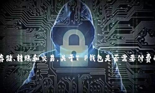 T P钱包（TP Wallet）是一种数字钱包平台，用户可以通过它进行数字资产的存储、转账和交易。关于T P钱包是否需要付费的问题，答案是：使用T P钱包本身是免费的，但在某些情况下，可能会产生费用。

### 了解T P钱包的费用结构，轻松管理数字资产