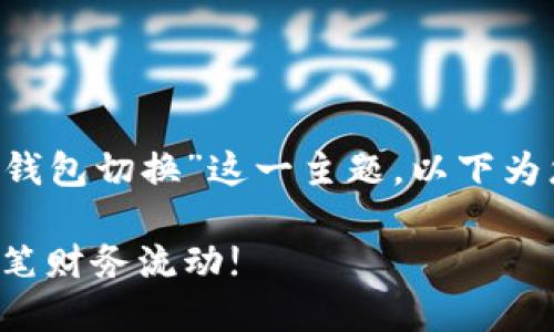 为了帮助您更好地理解“T P钱包切换”这一主题，以下为您设计一个相关的内容框架：

轻松切换T P钱包，掌控每一笔财务流动!