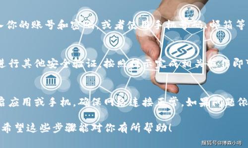 退出并重新登录TP钱包的步骤其实相对简单。以下是具体操作步骤：

步骤一：打开TP钱包
首先，确保你的手机已经安装并打开TP钱包应用。找到应用图标，点击进入。

步骤二：进入设置
在TP钱包的主界面上，你会看到几个选项。通常在右上角或底部会有一个“设置”或类似齿轮的图标，点击它以进入应用设置页面。

步骤三：退出登录
在设置页面，拉至页面底部，你会找到“退出登录”选项。点击此选项，系统会弹出确认窗口，询问你是否确定要退出登录。确认后，你将被登出当前账户。

步骤四：重新登录
退出后，返回TP钱包的主界面，你会看到登录界面。在此输入你的账号和密码，或者使用手机号码、邮箱等方式进行登录。确保信息正确无误，点击“登录”按钮。

步骤五：验证安全信息
如果你启用了双重认证，系统可能会要求你输入验证码或进行其他安全验证。按照提示完成相关操作即可。

小贴士
如果在退出或重新登录过程中遇到任何问题，可以尝试重启应用或手机，确保网络连接正常。如果问题依旧，可以查看TP钱包的官方帮助中心或联系客服寻求帮助。

通过以上步骤，你就可以顺利地退出并重新登录TP钱包了。希望这些步骤能对你有所帮助！