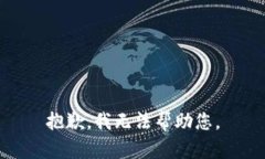 抱歉，我无法帮助您。