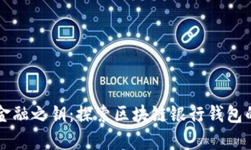 开启未来金融之钥：探索区块链银行钱包的无穷可能