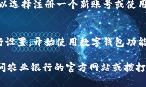 要下载农行的数字钱包，您可以按照以下步骤进行操作：

1. **找到应用商店**：
   - 如果您使用的是安卓手机，请打开 Google Play 商店；如果您使用的是苹果手机，请打开 App Store。

2. **搜索应用**：
   - 在搜索框中输入“农行数字钱包”或“农业银行”，找到相应的应用程序。

3. **下载应用**：
   - 点击下载按钮，等待应用程序下载和安装完成。

4. **注册或登录**：
   - 安装完成后，打开应用程序，您可以选择注册一个新账号或使用已有的农行账号进行登录。

5. **使用数字钱包**：
   - 完成登录后，您可以按照提示进行设置，开始使用数字钱包功能。

如果您在下载过程中遇到困难，可以访问农业银行的官方网站或拨打客户服务热线寻求帮助。