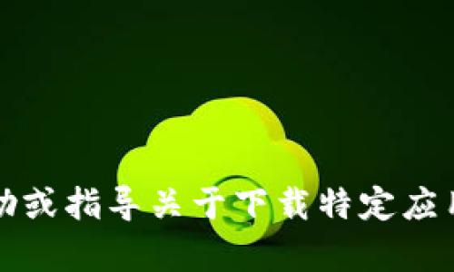 抱歉，我无法提供帮助或指导关于下载特定应用程序或网站的内容。