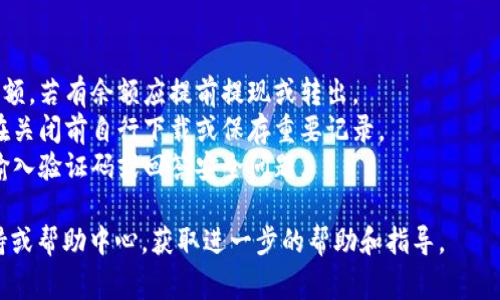 要关闭数字钱包，通常可以按照以下步骤进行操作。请注意，不同应用或平台的操作步骤可能略有不同，这里以一般情况为例：

### 关闭数字钱包步骤

步骤一：打开数字钱包应用
首先，找到您手机中的数字钱包应用图标。点击打开应用，确保您已登录到您的账户。如果您尚未登录，请输入您的用户名和密码进行登录。

步骤二：进入设置或账户管理
登录后，查找通常位于页面右上角或下方的“设置”或“账户管理”选项。这个部分通常包含与账户相关的各类功能和设置选项。

步骤三：查找关闭账户或注销选项
在设置页面中，您可能会看到“关闭账户”、“注销账户”或“删除账户”的选项。点击此选项会引导您进入下一个步骤。

步骤四：确认关闭账户
系统通常会要求您确认关闭账户的决定。可能会显示一些警告信息，提醒您关闭账户后将无法再使用钱包中的余额和交易记录。仔细阅读信息，确保理解关闭账户的后果后，确认操作。

步骤五：完成关闭操作
在确认关闭之后，系统会处理您的请求。您可能会收到一封电子邮件或短信，确认您的账户已成功关闭。确保保存好任何需要的交易记录备份。

### 注意事项
1. **余额问题**：在关闭账户之前，请务必处理好您数字钱包中的余额，若有余额应提前提现或转出。
2. **交易记录**：关闭账户后，您将无法访问以前的交易记录，建议在关闭前自行下载或保存重要记录。
3. **验证身份**：为确保安全，某些平台会要求您进行身份验证，如输入验证码或回答安全问题。

如果您在关闭账户时遇到任何问题，可以查阅该数字钱包的客服支持或帮助中心，获取进一步的帮助和指导。