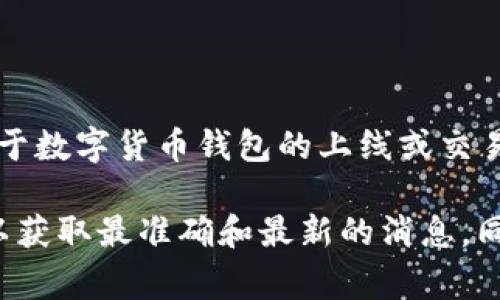 根据我所了解，截至2023年10月，TP钱包的上线交易时间和相关信息可能会有所更新。通常，关于数字货币钱包的上线或交易时间，用户可以通过查看TP钱包的官方网站、社交媒体平台或第三方新闻渠道来获得实时信息。

如果您对TP钱包上线交易时间的信息有进一步的需求，建议及时关注其官方公告和沟通渠道，以获取最准确和最新的消息。同时，了解相关的行业动态和市场趋势也将有助于您把握交易机会。