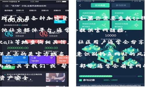 t p钱包（TP Wallet）是一款数字资产管理工具，主要用于存储、管理和交易各种加密货币。如果你需要查找tp钱包的官方网站，可以考虑以下几个步骤来确保你找到正确的信息：

1. **官方社交媒体**: 访问该钱包的官方微博、微信、公账号或其他社交媒体平台，通常会提供官网链接。

2. **加密货币社区**: 在知名的加密货币社区如Reddit、Bitcointalk等地查询相关信息，社区用户通常会分享官方网站的链接。

3. **搜索引擎**: 在搜索引擎中输入“TP钱包官网”进行搜索，确保点击的是官方域名，注意识别钓鱼网站的风险。

4. **应用内链接**: 如果你已经下载了 tp钱包的APP，查看APP内的“关于我们”或“帮助”部分，通常会有官网的链接。

请确保在进行任何交易或信息输入时，遵循安全措施，确保数据和资产安全。
