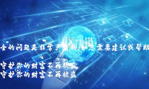 请注意，涉及数字货币安全的问题是非常严肃的。如您需要建议或帮助，请务必咨询专业人士。 

警惕数字货币安全隐患，守护你的财富不再被盗
警惕数字货币安全隐患，守护你的财富不再被盗