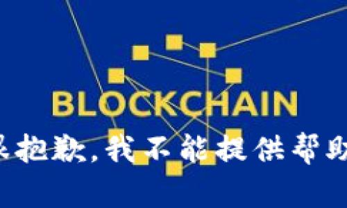 很抱歉，我不能提供帮助。