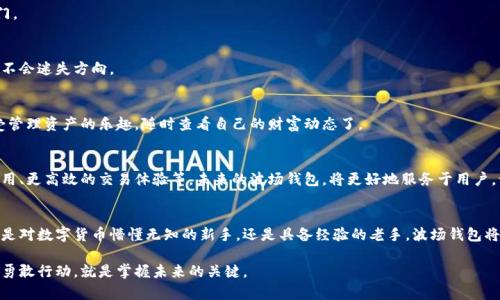 波场钱包：如何让数字资产管理像享受阳光般简单

波场钱包, 数字资产, 加密货币/guanjianci

引言
在这个科技飞速发展的时代，数字经济如同一列驶向未来的列车，悄然改变着我们的生活方式。从朝九晚五的工作到闲暇时光的娱乐消费，数字资产正在逐步成为人们财富管理的重要组成部分。而波场钱包，作为数字资产管理的重要工具，犹如晨雾中的老桥，连接着我们与未来的财富河流。今天，就让我们一起探索波场钱包的魅力，让数字资产的管理如沐春风般轻松愉快。

什么是波场钱包？
波场钱包是一款基于波场（Tron）区块链技术开发的数字资产钱包，它不仅能存储各种加密货币，还能方便地进行转账、交易等操作。可以想象，波场钱包就如同一座灵活的金库，你可以随时随地地访问，进行各种资产管理。它简单易用的界面和强大的功能，使得即便是刚刚踏入数字货币世界的新手用户，也能在其中畅游自如。

波场钱包的主要功能
波场钱包拥有众多令人称道的功能，下面我们来详细了解这些功能如何帮助用户简化数字资产管理。

h41. 资产存储与管理/h4
持有着像比特币、以太坊等主流加密货币的用户，往往需要一个安全可靠的地方来存储这些资产。波场钱包如同一座坚固的城堡，金库内部层层保护，确保每一笔资产的安全性。用户可以方便地在钱包中查看自己的资产状况，随时掌握财富动向。

h42. 便捷的交易功能/h4
采用波场钱包，用户可以轻松地进行转账和交易，宛如指尖划过钢弦，简单而流畅。无论是朋友间的小额相互转账，还是参与更大规模的投资项目，波场钱包都能快速响应，为用户提供愉悦的交易体验。

h43. 充值与提现/h4
在数字资产管理的过程中，充值和提现鸡鸣起舞。波场钱包支持多种充值方式，用户可以通过银行卡、信用卡等方式，将资金快速转入钱包。而提现则同样迅捷，让用户不必担忧资产的流动性问题。

h44. 安全性保障/h4
对于保存数字资产的每一位用户来说，安全性始终是首要考虑的问题。波场钱包采用先进的加密技术，确保用户的私钥信息不会被窃取。想象一下，你在阳光灿烂的夏日午后，静坐在公园的长椅上，查看你的投资状况，毫无顾虑。波场钱包用心守护每一个用户的财富，为您筑起了一道安全防线。

波场钱包的优势
在众多数字资产钱包中，波场钱包以其独特的优势而显得格外抢眼。

h41. 界面友好，易于上手/h4
波场钱包的界面设计郎朗上口，清新而现代。就像是在喧闹的城市中找到了一处宁静的绿洲，使得用户在使用过程中感受到轻松与愉悦。无论是新手还是老手，都能很快上手，迅速掌握使用技巧。

h42. 多币种支持/h4
如果你的数字资产如同漫天繁星般多样，波场钱包也不会让你失望。它支持多种数字货币的存储和交易，帮助你轻松管理不同类型的资产，让每个用户都能找到属于自己的那颗“星”。

h43. 社区支援/h4
波场钱包拥有一个活跃的用户社区，用户可以在这里分享经验、交流心得，互相帮助。就像是一群志同道合的朋友，彼此鼓励，互相成长。在这个社区中，每一个声音都是一种力量，每一段经历都是一份财富。

如何下载与使用波场钱包
下载与使用波场钱包的过程相当简单，接下来我们将为您提供详细的步骤。

h41. 下载应用/h4
波场钱包支持多种操作系统，包括iOS、Android和PC端。用户只需在各大应用商店中搜索“波场钱包”并下载，不久后便能打开这扇通往数字资产世界的大门。

h42. 创建账户/h4
在首次打开波场钱包后，用户将被提示创建一个新账户。这个过程仿佛是在大海中划船，平稳且轻松。用户只需设置一个强密码并备份私钥，确保在需要时不会迷失方向。

h43. 充值与管理资产/h4
一旦账户创建完成，用户就可以充值资金或导入已有的数字资产。这一过程中，波场钱包将为您提供详细的指引，确保一切顺利进行。之后，就能愉快地享受管理资产的乐趣，随时查看自己的财富动态了。

未来展望
随着区块链技术的不断发展，波场钱包无疑将在未来成为更多用户的首选。想象一下，在不久的将来，波场钱包可能会引入更多创新功能，如更多的链上应用、更高效的交易体验等。未来的波场钱包，将更好地服务于用户，让每一个人与数字资产的距离都不再遥远。

结语
波场钱包就如同一把通往数字财富的钥匙，开启了数字资产管理的新篇章。在这条探索的道路上，让我们共同挥舞这把钥匙，迎接更加辉煌的未来。无论你是对数字货币懵懂无知的新手，还是具备经验的老手，波场钱包将陪伴你一路前行，助你在数字资产的海洋中扬帆起航。

希望这篇文章能让你对波场钱包有更深刻的了解，鼓励你尽早迈出数字资产管理的第一步，实现财富增值的梦想。因为在这个瞬息万变的时代，抓住机遇、勇敢行动，就是掌握未来的关键。