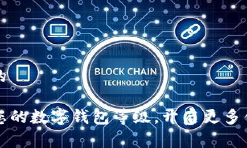 思考一个优质的

如何有效提升您的数字钱包等级，开启更多便捷服务的大门