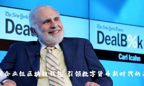 全面解析企业级区块链钱包：引领数字货币新时代的关键工具