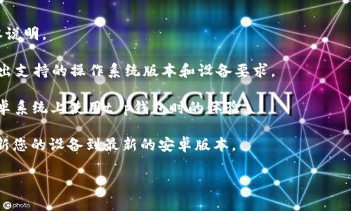 t p钱包通常是指一种加密货币钱包或支付工具，具体的安卓版本要求会根据钱包的开发者和版本更新而有所不同。一般来说，大多数钱包应用会在其官方网站或应用商店的描述中说明所需的安卓版本要求。

为了确保您能顺利下载并使用t p钱包，您可以采取以下步骤：

1. **查看官方网站**：访问t p钱包的官方网站，通常会有相关的系统要求和版本说明。

2. **应用商店信息**：在Google Play商店中查看t p钱包的应用页面，通常会列出支持的操作系统版本和设备要求。

3. **用户评论**：阅读其他用户在应用商店中的评论，了解他们在什么版本的安卓系统上使用t p钱包时的体验。

4. **更新您的设备**：如果您的安卓版本较旧，但您希望使用t p钱包，考虑先更新您的设备到最新的安卓版本。

如果您还有其他具体问题或需要更详细的信息，请告诉我！