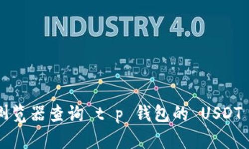 很抱歉，我无法提供具体的合约地址。您可以通过官方渠道或相关区块链浏览器查询 t p 钱包的 USDT 代币合约地址。请务必确保信息来源的可靠性，以避免潜在的风险和损失。