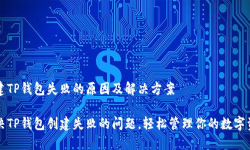 创建TP钱包失败的原因及解决方案

解决TP钱包创建失败的问题，轻松管理你的数字资产