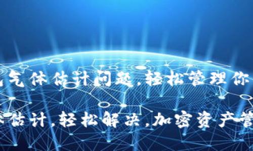 解决TP钱包气体估计问题，轻松管理你的加密资产

TP钱包气体估计，轻松解决，加密资产管理