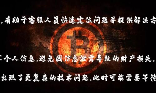 处于安全和隐私原因，我无法提供或讨论具体的个人信息或进行任何财务交易相关的建议。不过，我可以提供一些关于如何解决支付或钱包转账中遇到的问题的常见建议。

### 遇到 T P 钱包转账问题的解决步骤

1. 检查网络连接
首先，确保你的手机或者电脑有良好的网络连接。不论是使用Wi-Fi还是移动数据，稳定的网络连接是成功转账的基础。

2. 确认钱包余额
在进行转账操作前，确认你的 T P 钱包余额足够支付转账金额以及任何可能的手续费。余额不足是导致转账失败的常见原因之一。

3. 确认收款人信息
请仔细检查你输入的收款人信息，包括收款钱包地址等。一个小小的疏漏，比如多输入了一个字符，都可能导致转账失败。

4. 更新应用程序
确保你使用的 T P 钱包应用是最新版本。过时的版本可能存在bug或不兼容的问题，更新后通常能解决很多转账过程中的问题。

5. 检查系统维护公告
有时候支付系统会由于维护或升级而暂时无法使用。确认 T P 钱包官网或社交媒体是否有相关的维护公告，以了解系统是否正常。

6. 重新启动设备
如果以上步骤都尝试过仍然无法解决问题，可以尝试重启你的手机或电脑。这是最简单而有效的方法，可以解决许多临时性故障。

7. 联系客服
如果问题依然存在，可以联系 T P 钱包的客服。提供详细的问题描述，有助于客服人员快速定位问题并提供解决方案。

### 注意事项

在使用数字钱包的过程中，确保保护好自己的账户信息，不要随意分享个人信息，避免因信息泄露导致的财产损失。同时，务必保持警惕，警惕网络诈骗和钓鱼网站，以保护自身财产安全。

如果以上建议仍未能解决你的问题，请考虑是否可能是钱包应用本身出现了更复杂的技术问题，此时可能需要等待官方的技术支持或更新。希望这些建议能对你有所帮助！