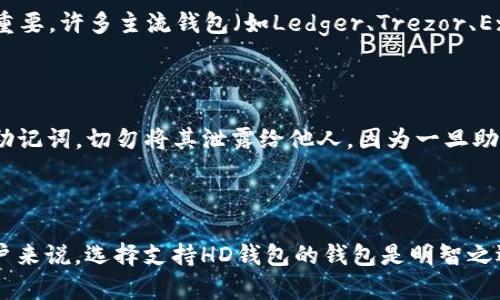 HD钱包是“Hierarchical Deterministic Wallet”的缩写，中文意为“分层确定性钱包”。这是一个比传统钱包更先进的加密货币钱包类型。以下是关于HD钱包的一些关键点：

### 什么是HD钱包？

HD钱包是一种可以生成多个私钥和公钥的加密货币钱包，而这些密钥是通过一个种子（通常是一个助记词）来生成的。这种方式的最大优点在于，用户只需要记住一个助记词，就可以访问和管理所有生成的地址和资金。

### HD钱包的优点

1. **简化的备份**：
   由于HD钱包使用一个种子来生成多个地址，这意味着用户只需要备份这个种子，而不是每个地址的私钥。

2. **隐私保护**：
   每次交易时，HD钱包都可以生成一个新的地址，这帮助用户保护交易隐私，降低被追踪的风险。

3. **方便管理**：
   用户可以在同一个钱包中管理多种加密货币，避免了需要多个钱包的麻烦。

### HD钱包的工作原理

HD钱包的工作原理基于一种称为“BIP32/BIP44”的标准。这些标准定义了如何从一个种子生成密钥对。具体来说，用户在创建HD钱包时会生成一个随机的种子，之后这个种子可以通过标准算法生成多个私钥和公钥。

### 回顾历史

HD钱包的概念于2012年被比特币核心开发者提出，并随着加密货币的流行变得越来越重要。许多主流钱包（如Ledger、Trezor、Exodus等）都实现了HD钱包的功能，提升了用户的使用体验。

### 安全性考虑

尽管HD钱包提供了许多便利，但安全性依然是一个重要问题。用户必须妥善保管自己的助记词，切勿将其泄露给他人，因为一旦助记词被盗，所有资产都将面临风险。

### 结论

HD钱包代表了一种更安全、便捷的加密货币管理方式；对于希望管理多种加密资产的用户来说，选择支持HD钱包的钱包是明智之选。随着技术的不断发展，HD钱包也在不断演变，为用户提供更加丰富的功能和安全保障。