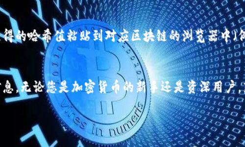 要查询TP钱包（TokenPocket）的哈希值，您可以按照以下步骤操作：

第一步：打开TP钱包
首先，您需要在您的手机上打开TP钱包应用程序。如果还没有安装，请前往应用商城下载并安装。

第二步：进入交易记录
在TP钱包主界面，您可以找到“资产”或“钱包”的选项，点击进入。接下来，您将看到您的各种加密货币资产。在这里找到并选择您想要查询哈希值的代币，例如以太坊（ETH）或其他支持的代币。

第三步：查找具体交易
进入特定代币的界面后，您会看到一个“交易记录”或“历史记录”的选项。点击这个选项可以查看您最近的交易列表。在这里，您可以找到您想要获取哈希值的具体交易。

第四步：获取哈希值
在交易记录中，每一笔交易都会显示相关的详细信息，包括时间、交易金额、接收方和发送方地址等。在这些信息中，您通常可以找到哈希值。哈希值一般是一个长字符串，您可以长按或点击它来复制。

第五步：使用区块浏览器
除了在TP钱包内查看，您还可以使用区块链浏览器进一步确认交易的状态。您可以将获得的哈希值粘贴到对应区块链的浏览器中（例如以太坊的可以使用Etherscan.io），这样您可以查看交易的更多细节以及确认状态。

结论
通过以上步骤，您可以轻松地在TP钱包中查找交易的哈希值，获取更多有关您交易的信息。无论您是加密货币的新手还是资深用户，熟悉这些操作都将有助于您更有效地管理您的数字资产。

希望这些信息对您有所帮助！如果您还有其他问题，请随时询问。