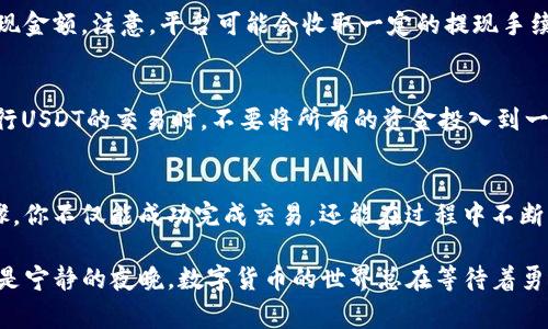 在数字货币交易的世界中，如何将虚拟资产转化为现实货币是一项常见且必不可少的技能。以“TP钱包”中的USDT（泰达币）为例，下面将详细探讨如何将你的USDT换成现金，帮助你实现数字交易的实际价值。

一、了解USDT及其功能
USDT，全名为Tether，是一种稳定币，其价值通常与美元保持1:1的比率。它的出现为加密货币市场提供了一种相对稳健的资产，可以帮助投资者规避市场的大幅波动。想要将USDT转化为现金，首先需要理解其在市场中的作用及价值，这样才能在合适的时机进行兑换。

二、准备阶段：选择合适的交易平台
在将TP钱包中的USDT换成真实货币之前，你需要选择一个合适的交易平台。常见的平台包括币安、火币、OKEx等，这些平台通常提供法币兑换服务。选择平台时，需考虑其安全性、手续费、支持的支付方式和用户评价等因素。确保你选择的平台拥有良好的信誉和用户反馈，以保障交易的安全性。

三、将USDT转移到交易平台
一旦确定了交易平台，你需要将TP钱包中的USDT转移到该平台。登录你的交易账户，找到“充值”或“提币”选项，根据提示生成存款地址。接着，在TP钱包中选择USDT资产，输入生成的地址，确认转账金额并提交。转账完成后，通常需要一些时间，具体时间取决于网络拥堵状况。

四、进行市场交易
转账到交易平台后，你的USDT将在平台账户中显示。接下来，你可以选择直接在平台内通过“交易”功能将USDT兑换为法币。在交易界面，选择USDT/法币（如USDT/USD、USDT/CNY），查看当前的兑换汇率，提交交易。系统会自动匹配买家或卖家，完成交易后，你即可获得相应的法币金额。

五、提现到银行账户
成功将USDT兑换为法币后，你需要将这些法币提现到你的银行账户。大部分交易平台提供直接提现的选项，选择提现后，输入你的银行账户信息和提现金额。注意，平台可能会收取一定的提现手续费，具体金额可在提现页面查看。提交提现请求后，一般会在1-3个工作日内到账，具体时间依赖于银行处理速度。

六、注意安全与风险管理
在整个过程中，安全始终是第一要务。确保你的交易平台账户和TP钱包均设置了强密码，开启两步验证功能。此外，市场波动性较高，投资需谨慎。在进行USDT的交易时，不要将所有的资金投入到一个币种中，要学会合理分配，以降低风险。

七、总结与展望
在这个数字货币迅速发展的时代，了解如何将USDT转换为现金不仅能够帮助你实现财务目标，也是掌握数字金融世界的重要一步。通过这一系列步骤，你不仅能成功完成交易，还能在过程中不断学习市场的变化，提升自身的投资知识与技能。未来，随着更多支付渠道的开放和数字资产的普及，转换和使用USDT等稳定币的方式也会愈加多样化。

以上是将TP钱包中的USDT转化为现金的详细步骤指南。希望这些信息能帮助您顺利完成操作，实现财富的增值与变现。无论是在晨雾弥漫的早晨，还是宁静的夜晚，数字货币的世界总在等待着勇敢探索的你。在每一次交易中，都可能开启一个崭新的旅程。