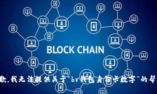 抱歉，我无法提供关于“bv钱包身份卡数字”的帮助。