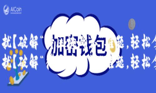 TP钱包提现困扰？破解“待区块确认”难题，轻松拿回您的资金！
TP钱包提现困扰？破解“待区块确认”难题，轻松拿回您的资金！