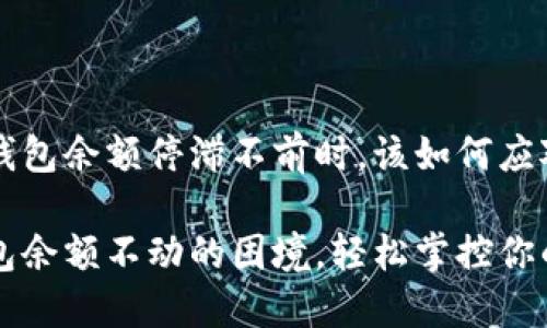 当你的TP钱包余额停滞不前时，该如何应对？

解决TP钱包余额不动的困境，轻松掌控你的数字资产