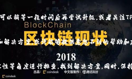 关于TP钱包无法升级的问题，可能有以下几个原因。我们可以从不同的角度分析一下这个问题，并给出一些解决方案。

一、网络连接问题
在尝试升级TP钱包时，稳定的网络连接是至关重要的。如果你处于一个网络不稳定的环境，可能会导致下载和安装过程中断。因此，建议确保你的设备连接到一个稳定的Wi-Fi网络，尽量避免使用移动数据网络进行升级。

二、存储空间不足
TP钱包升级通常需要一定的存储空间。如果你的设备存储空间不足，可能会导致升级失败。你可以通过以下方式查看和清理存储空间：进入设备设置，查看已用空间与可用空间，然后将不必要的文件、应用程序删除或转移到云端，以释放空间。

三、应用版本冲突
如果你的TP钱包版本过于陈旧，可能会遇到应用与新版本之间的不兼容性。这种情况下，建议先卸载当前版本的TP钱包，然后从官方渠道下载并安装最新版本。

四、设备操作系统兼容性
TP钱包的更新可能需要特定版本的操作系统。如果你的设备操作系统版本过旧，可能无法支持最新的TP钱包版本。你可以尝试根据设备的品牌和型号，对操作系统进行更新，以确保兼容性。

五、钱包数据问题
在某些情况下，TP钱包内存储的数据可能会导致升级失败。例如，钱包文件损坏或者数据不完整，可能会在尝试升级时引发错误。在这种情况下，可以尝试备份钱包数据，然后重新安装TP钱包。

六、服务器问题
有时TP钱包的服务器可能因维护或过载而无法进行正常的升级，导致用户无法及时下载最新的版本。这种情况下，可以稍等一段时间后再尝试升级，或者关注TP钱包的官方社交媒体渠道，以获取最新的服务状态和公告。

七、寻求社区支持
如果上述方法都不奏效，可以考虑向TP钱包的用户社区寻求帮助。许多用户在论坛或社交媒体上分享他们的经验和解决方案，或许能够提供意想不到的帮助和建议。

总结
TP钱包升级失败的原因可能是多方面的，用户在面对这个问题时应从网络状态、存储空间、应用版本、操作系统兼容性等角度进行排查，找到解决方案。同时，保持与社区的互动也是解决问题的重要途径。希望每位用户都能顺利升级TP钱包，享受更为流畅的数字资产管理体验。