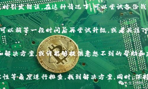 关于TP钱包无法升级的问题，可能有以下几个原因。我们可以从不同的角度分析一下这个问题，并给出一些解决方案。

一、网络连接问题
在尝试升级TP钱包时，稳定的网络连接是至关重要的。如果你处于一个网络不稳定的环境，可能会导致下载和安装过程中断。因此，建议确保你的设备连接到一个稳定的Wi-Fi网络，尽量避免使用移动数据网络进行升级。

二、存储空间不足
TP钱包升级通常需要一定的存储空间。如果你的设备存储空间不足，可能会导致升级失败。你可以通过以下方式查看和清理存储空间：进入设备设置，查看已用空间与可用空间，然后将不必要的文件、应用程序删除或转移到云端，以释放空间。

三、应用版本冲突
如果你的TP钱包版本过于陈旧，可能会遇到应用与新版本之间的不兼容性。这种情况下，建议先卸载当前版本的TP钱包，然后从官方渠道下载并安装最新版本。

四、设备操作系统兼容性
TP钱包的更新可能需要特定版本的操作系统。如果你的设备操作系统版本过旧，可能无法支持最新的TP钱包版本。你可以尝试根据设备的品牌和型号，对操作系统进行更新，以确保兼容性。

五、钱包数据问题
在某些情况下，TP钱包内存储的数据可能会导致升级失败。例如，钱包文件损坏或者数据不完整，可能会在尝试升级时引发错误。在这种情况下，可以尝试备份钱包数据，然后重新安装TP钱包。

六、服务器问题
有时TP钱包的服务器可能因维护或过载而无法进行正常的升级，导致用户无法及时下载最新的版本。这种情况下，可以稍等一段时间后再尝试升级，或者关注TP钱包的官方社交媒体渠道，以获取最新的服务状态和公告。

七、寻求社区支持
如果上述方法都不奏效，可以考虑向TP钱包的用户社区寻求帮助。许多用户在论坛或社交媒体上分享他们的经验和解决方案，或许能够提供意想不到的帮助和建议。

总结
TP钱包升级失败的原因可能是多方面的，用户在面对这个问题时应从网络状态、存储空间、应用版本、操作系统兼容性等角度进行排查，找到解决方案。同时，保持与社区的互动也是解决问题的重要途径。希望每位用户都能顺利升级TP钱包，享受更为流畅的数字资产管理体验。