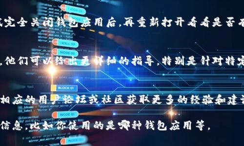 关闭钱包隐藏数字的方法可能因钱包类型而异，但通常可以通过以下步骤尝试解决问题。以下是一些常见的解决方案：

### 1. 检查钱包设置
打开你的钱包应用，寻找“设置”或“隐私”的选项，通常这些选项中会有关于隐藏数字或余额显示的功能，可以通过关闭相应的选项来显示余额。

### 2. 更新应用程序
确保你使用的是最新版本的钱包应用。有时更新版本可能修复一些bug或提供额外的显示设置。

### 3. 重启应用
有时，简单的重启应用就能解决许多小问题。尝试完全关闭钱包应用后，再重新打开看看是否有改善。

### 4. 联系客服
如果以上方法都无效，建议联系钱包的客服支持。他们可以给出更详细的指导，特别是针对特定钱包的解决方案。

### 5. 参考社区或论坛
许多用户可能遇到过相似的问题，可以通过查找相应的用户论坛或社区获取更多的经验和建议。

如果还有其他问题需要帮助，请提供更多具体的信息，比如你使用的是哪种钱包应用等。