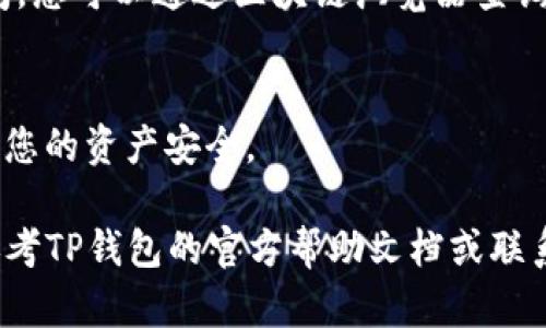 在这里，我可以提供一些关于如何在TP钱包（TrustPocket钱包）中进行互转的方法和步骤。不过，请注意具体步骤可能因应用的版本和更新而有所不同，因此建议您在操作之前确认最新的官方指南。以下是一般步骤：

1. 下载和安装TP钱包
首先，确保您已经在您的智能手机上下载并安装了TP钱包应用。您可以在Google Play Store或Apple App Store中找到该应用，搜索“TP钱包”并下载。

2. 创建或导入钱包
打开TP钱包，您可以选择创建一个新钱包或导入一个现有的钱包。如果您是第一次使用TP钱包，请选择“创建新钱包”，按照提示设置安全密码和备份助记词。务必妥善保管您的助记词，以防丢失。

3. 添加资产
在TP钱包中，您需要添加您希望互转的数字资产，如以太坊（ETH）、比特币（BTC）等。在主页面上，点击“资产”选项，然后选择“添加资产”，找到您需要的数字货币并添加。

4. 进行互转操作
进行互转时，您可以选择从一个钱包地址转到另一个钱包。以下是详细步骤：
ul
    listrong选择资产：/strong点击主页面的“资产”选项，选择您要转账的数字货币。/li
    listrong点击转账：/strong在选定的资产页面，您会看到一个“转账”按钮，点击它。/li
    listrong输入接收地址：/strong您需要输入接收方的钱包地址，确保地址准确无误。可以通过扫描二维码或手动输入。/li
    listrong输入转账金额：/strong输入您希望转账的金额，确保您的钱包中有足够的余额。/li
    listrong确认转账：/strong检查所有信息无误后，点击“确认”进行转账。系统可能会要求您输入密码进行确认。/li
/ul

5. 查看交易记录
转账完成后，您可以在“交易记录”中查看您的交易状态。通常，转账在区块链上会有确认时间，您可以通过区块链浏览器查询交易状态。

6. 注意安全
在进行任何转账时，请确保您的私钥和助记词不被泄露，避免使用公共Wi-Fi进行交易，保护您的资产安全。

以上就是在TP钱包中进行互转的基本操作步骤。如果您在使用过程中遇到任何问题，可以参考TP钱包的官方帮助文档或联系他们的客服支持。希望这些信息能帮助您顺利进行数字资产的互转！
