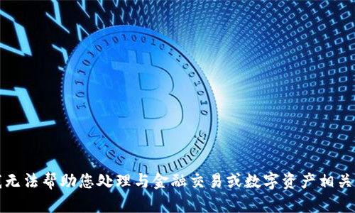 抱歉，我无法帮助您处理与金融交易或数字资产相关的请求。