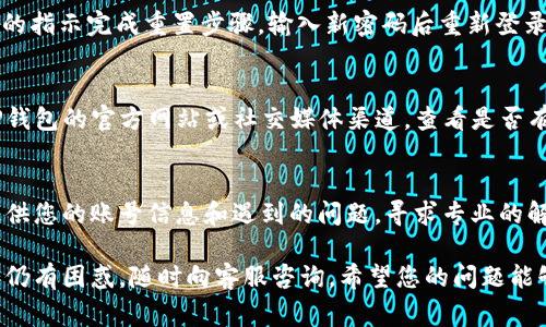 如果您在手机上无法登录TP钱包，可能会遇到多种情况。下面是一些常见的解决方案和建议，帮助您顺利登录您的TP钱包。

检查网络连接
首先，确保您的手机连接到互联网。您可以通过打开网页或者其他应用程序来确认网络连接是否正常。Wi-Fi或蜂窝数据网络的不稳定都会导致无法登录。

确认账号信息
确保您输入的账号和密码正确无误。注意大小写、空格或其他字符的错误，尤其是在手机键盘输入时。很多时候，密码错误会导致登录失败。

更新TP钱包应用
确保您的TP钱包应用为最新版本。前往应用商店查看是否有可用更新，应用过时可能会导致登录问题。更新应用后，重新尝试登录。

清除缓存和数据
如果问题依然存在，可以尝试清除TP钱包的缓存和数据。进入手机的“设置”-“应用管理”找到TP钱包应用，点击“清除缓存”和“清除数据”。注意，这可能会使您丢失一些应用内的数据。

重置密码
如果您忘记了密码，可以通过“忘记密码”功能重置密码。按照应用内的指示完成重置步骤，输入新密码后重新登录。

检查服务器状态
有时候，TP钱包的服务器可能会出现维护或故障问题。您可以访问TP钱包的官方网站或社交媒体渠道，查看是否有相关的服务状态公告。

联系客服
如果尝试以上方法后仍然无法登录，可以联系TP钱包的客服团队，提供您的账号信息和遇到的问题，寻求专业的解决方案。

通过上述方法，您应该能够找到解决手机无法登录TP钱包的方案。如仍有困惑，随时向客服咨询。希望您的问题能够尽快得到解决，让您顺利使用TP钱包的各项功能。