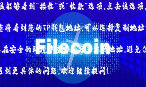 若您要查看TP钱包地址，可以按照以下步骤进行：

1. **打开TP钱包应用**：确保您已经在手机上安装并打开TP钱包应用。

2. **登录或创建账户**：如果您还没有账户，需要先创建一个新账户，如果有账户，请直接登录。

3. **找到钱包地址**：
   - 在应用的主界面，您通常会看到您的资产概况。
   - 点击您想要查看地址的资产（例如，比特币、以太坊等）。
   - 在资产页面，您应该能够看到“接收”或“收款”选项，点击该选项。

4. **查看地址**：此时，您将看到您的TP钱包地址，可以选择复制地址或直接分享。

5. **安全提醒**：请确保在安全的环境中查看和分享您的地址，避免信息泄漏。

如果您在使用TP钱包时遇到更具体的问题，欢迎继续提问！