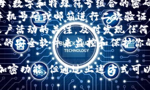 QQ的钱包功能本身并不提供直接的加密选项。但为了保护你的钱包安全，建议采取以下措施：

1. **设置强密码**：使用复杂的、字母、数字和特殊符号组合的密码，提高账户安全性。
2. **开启二次验证**：QQ支持绑定手机号码或邮箱进行二次验证，添加这层保护可以防止非授权访问。
3. **定期检查交易记录**：保持对账户活动的关注，及时发现任何可疑交易。
4. **使用安全工具**：考虑使用专业的安全软件来监控和保护你的设备，防止恶意软件入侵。

总的来说, 虽然QQ钱包没有专门的加密功能，但通过上述方式可以有效提高账户的安全性。