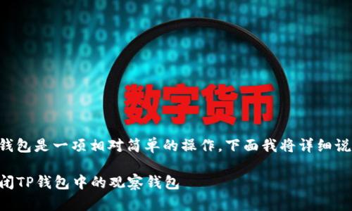 关闭TP钱包中的观察钱包是一项相对简单的操作，下面我将详细说明如何进行这一步骤。

### 一步步教你关闭TP钱包中的观察钱包