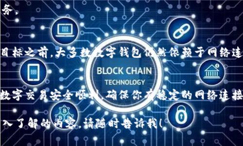 数字钱包通常需要网络才能实现大多数功能。以下是相关的详细解释：

### 1. 数字钱包的定义及其功能
数字钱包是一种可以在手机、电脑或其他设备上存储和管理电子货币、信用卡信息和其他支付方式的工具。它不仅用于在线购物，也可以用于实体店的支付。随着移动支付的兴起，人们越来越依赖数字钱包进行日常交易。常见的数字钱包有Apple Pay、Google Pay和PayPal等。

### 2. 连接网络的必要性
大多数数字钱包在进行交易时都需要一个稳定的互联网连接。原因主要有几个方面：

#### 交易验证
每当你使用数字钱包支付时，系统需要通过互联网与银行或支付处理商的服务器进行联系，以验证交易是否有效。这种验证是确保交易安全、避免欺诈的重要一步。

#### 实时更新
许多数字钱包会实时更新账户余额和交易记录。如果没有网络连接，这种更新将无法进行，可能导致用户无法及时了解自己的财务状况，也可能影响后续的支付操作。

#### 数据安全
数字钱包通常会存储敏感信息，例如信用卡号和个人识别信息。因此，它们会通过加密技术与网络进行安全连接，以防止数据被未经授权的用户访问。没有网络支持，这些安全措施往往无法实现，可能导致信息泄露。

### 3. 离线使用的局限性
虽然许多传统钱包在离线状态下也能存储实体货币，但数字钱包的运作相对复杂。尽管一些高端的数字钱包提供了离线功能，但用户的选择非常有限。以下是一些离线使用的局限性：

#### 无法进行支付
在没有网络的情况下，用户无法完成支付操作，导致购物过程中遇到障碍，尤其是在急需购买某些商品或服务时。

#### 无法访问账户信息
没有互联网连接，用户无法查看自己的交易历史和账户余额，这可能导致他们在进行新交易时出现误判，买超出可用余额的商品。

#### 无法及时更新
在快速变化的市场环境中，很多数字钱包的优惠活动和促销信息需要实时获取，没有网络就无法享受到这些增值服务。

### 4. 未来的可能性
随着技术的进步，可能会出现更多的离线支付解决方案。例如，通过蓝牙等近程通信技术进行的支付。但在实现这一目标之前，大多数数字钱包仍然依赖于网络连接。

### 5. 小结
总的来说，数字钱包为我们的生活带来了便利，但在大多数情况下，它们需要依赖网络才能正常工作。为了确保你的数字交易安全顺利，确保你有稳定的网络连接是至关重要的。

以上信息总结了数字钱包对于网络的需求，以及在缺乏网络的情况下可能遇到的局限性。如果有其他问题或想更深入了解的内容，请随时告诉我！