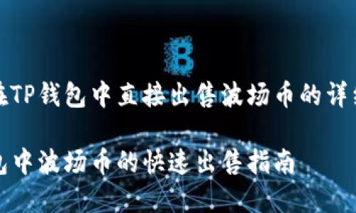 如何在TP钱包中直接出售波场币的详细指南

TP钱包中波场币的快速出售指南