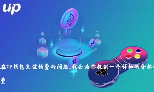 为了帮助你解决如何在TP钱包充值话费的问题，我会为你提供一个详细的介绍以及相关的问题解答。

如何在TP钱包充值话费