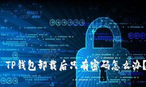  TP钱包卸载后只有密码怎么办？
