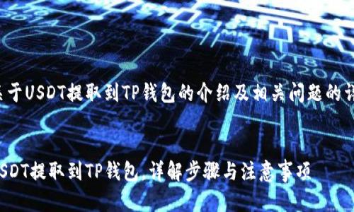 这里是关于USDT提取到TP钱包的介绍及相关问题的详细内容。

:
如何将USDT提取到TP钱包，详解步骤与注意事项