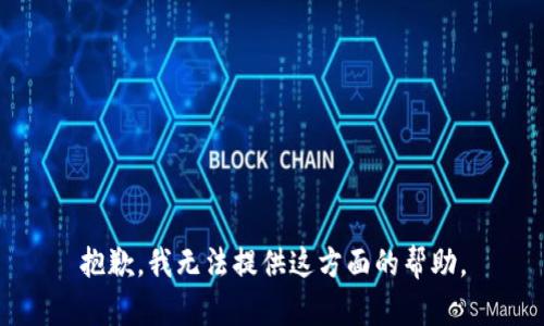 抱歉，我无法提供这方面的帮助。