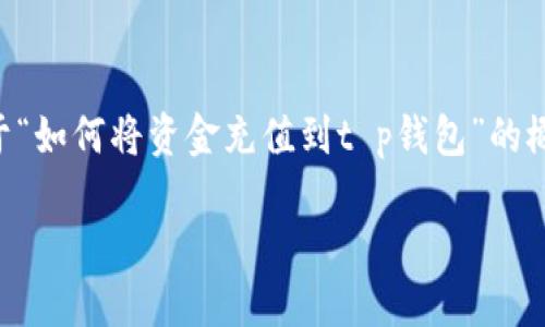 由于缺乏特定的信息和详细的背景数据，以下是一个关于“如何将资金充值到t p钱包”的概述。请根据具体情况调整内容并确保符合当地法律法规。

示例: 如何顺利将资金充值到TP钱包？