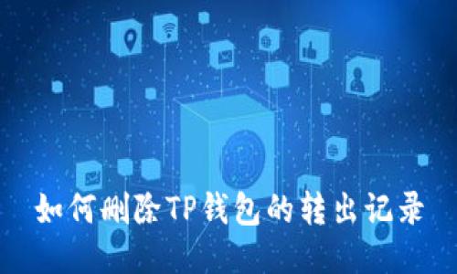 如何删除TP钱包的转出记录