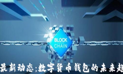 
tP钱包的最新动态：数字货币钱包的未来趋势与展望