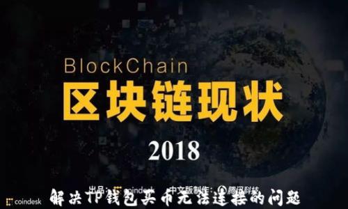 
解决TP钱包买币无法连接的问题