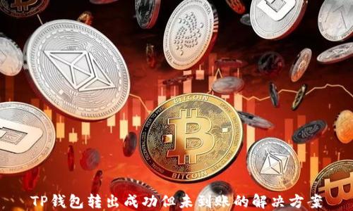 
TP钱包转出成功但未到账的解决方案