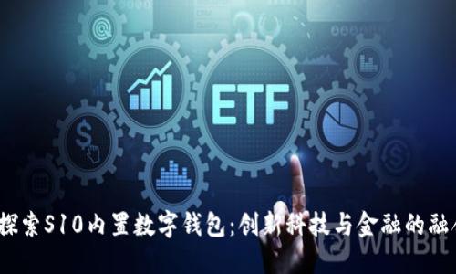  探索S10内置数字钱包：创新科技与金融的融合